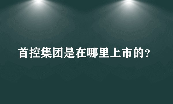 首控集团是在哪里上市的？