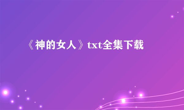 《神的女人》txt全集下载