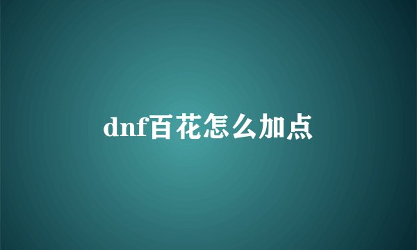 dnf百花怎么加点