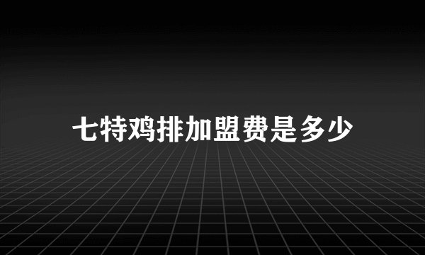 七特鸡排加盟费是多少