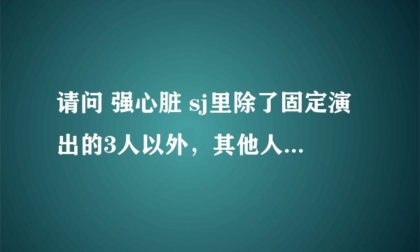 请问 强心脏 sj里除了固定演出的3人以外，其他人上过哪几期？最好表明日期，谢谢~！
