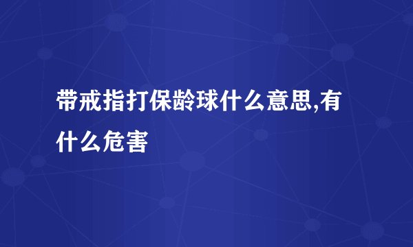 带戒指打保龄球什么意思,有什么危害