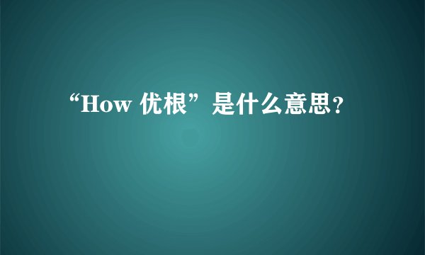 “How 优根”是什么意思？