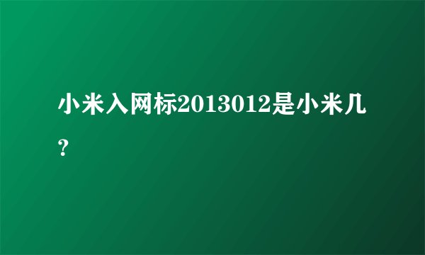 小米入网标2013012是小米几？