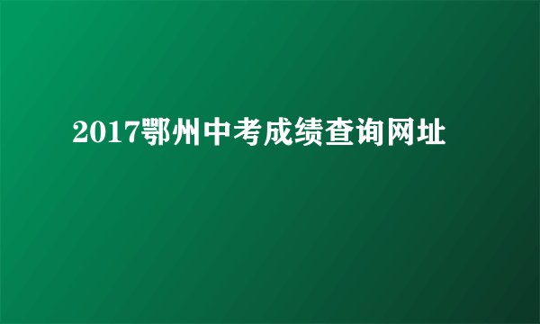 2017鄂州中考成绩查询网址