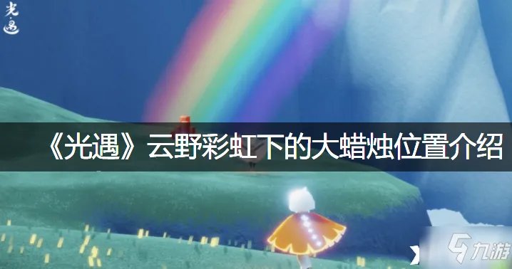《光遇》云野彩虹下的大蜡烛位置介绍 云野彩虹下的大蜡烛位置在哪里