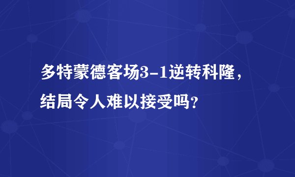 多特蒙德客场3-1逆转科隆，结局令人难以接受吗？