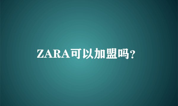 ZARA可以加盟吗？