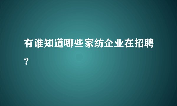 有谁知道哪些家纺企业在招聘？