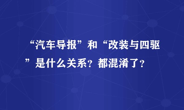 “汽车导报”和“改装与四驱”是什么关系？都混淆了？