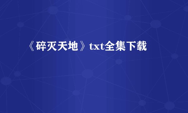 《碎灭天地》txt全集下载