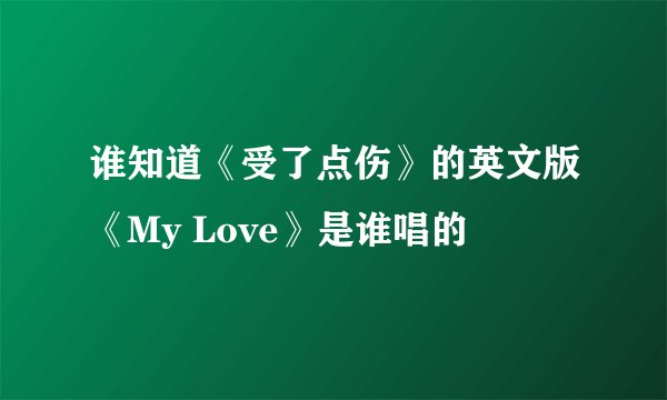 谁知道《受了点伤》的英文版《My Love》是谁唱的