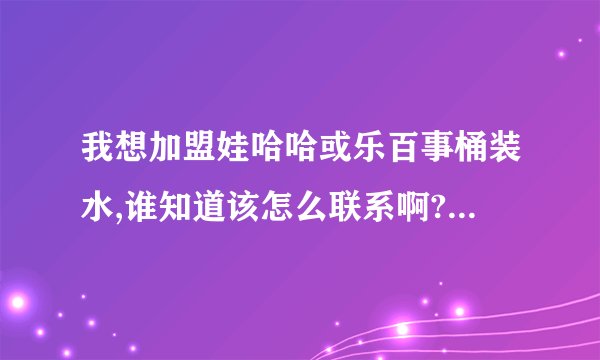 我想加盟娃哈哈或乐百事桶装水,谁知道该怎么联系啊?还有需要什么条件吗?