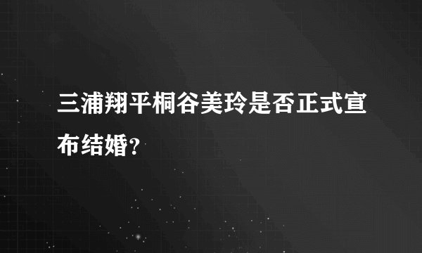 三浦翔平桐谷美玲是否正式宣布结婚？