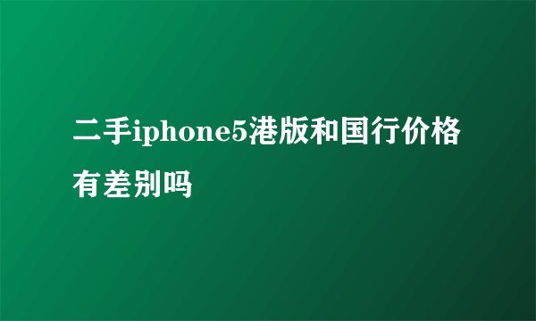 二手iphone5港版和国行价格有差别吗
