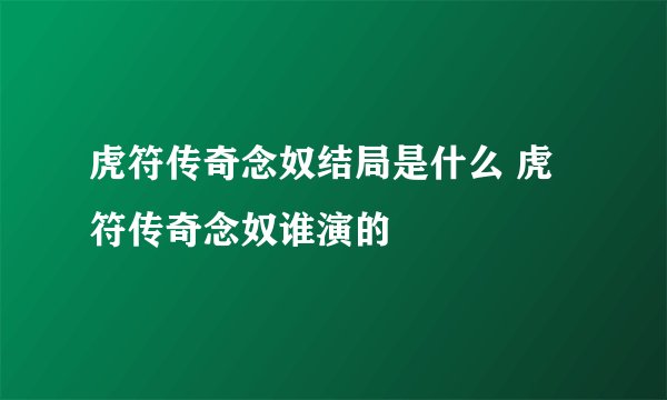 虎符传奇念奴结局是什么 虎符传奇念奴谁演的