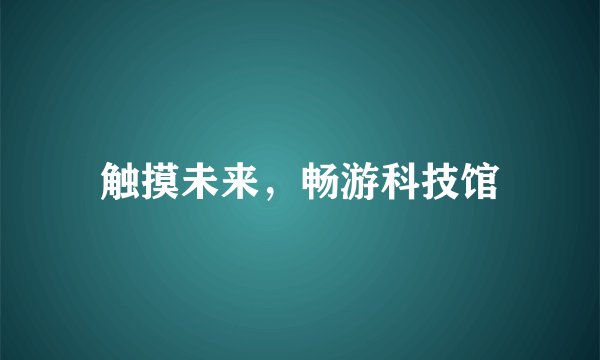 触摸未来，畅游科技馆