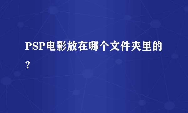 PSP电影放在哪个文件夹里的?