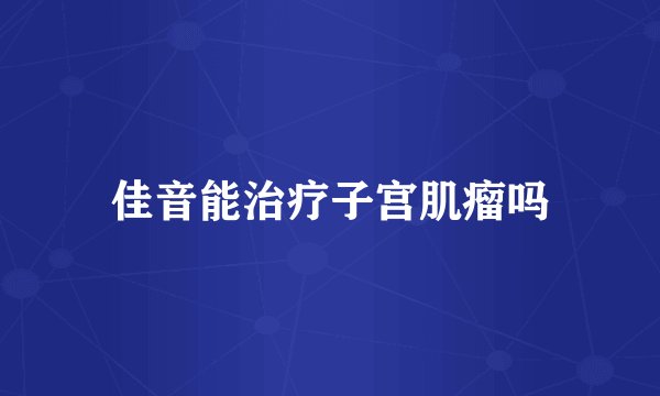 佳音能治疗子宫肌瘤吗