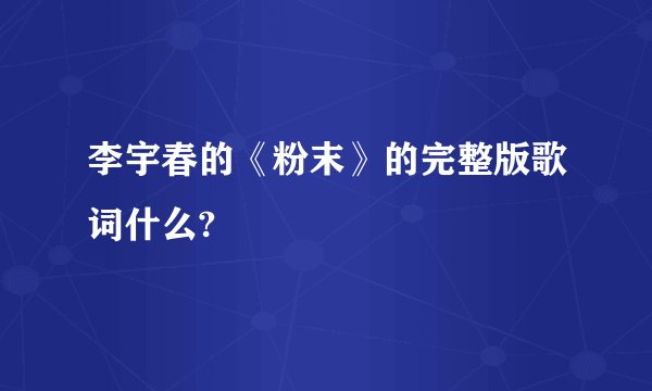 李宇春的《粉末》的完整版歌词什么?