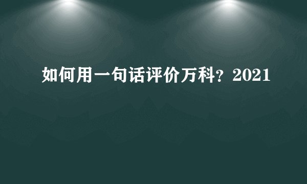 如何用一句话评价万科？2021