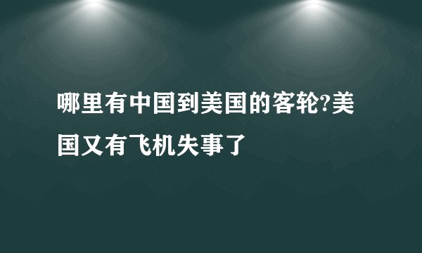 哪里有中国到美国的客轮?美国又有飞机失事了
