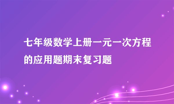 七年级数学上册一元一次方程的应用题期末复习题