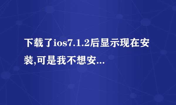 下载了ios7.1.2后显示现在安装,可是我不想安装想把它删除怎么删
