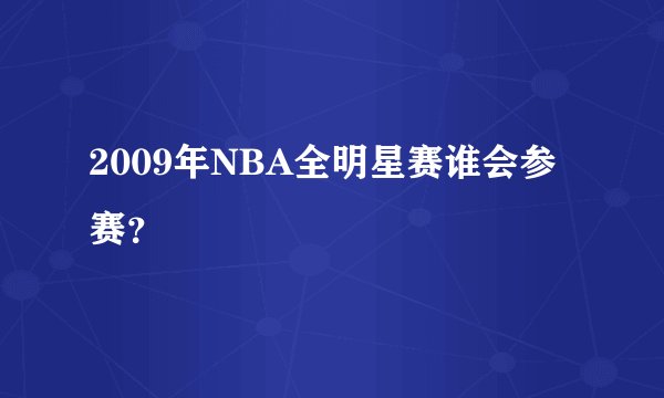 2009年NBA全明星赛谁会参赛？