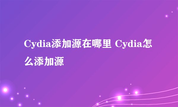 Cydia添加源在哪里 Cydia怎么添加源
