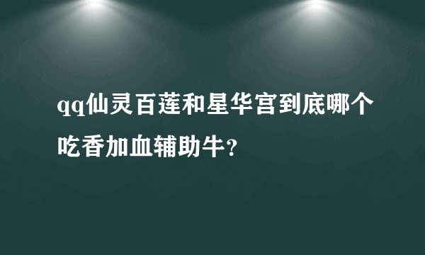 qq仙灵百莲和星华宫到底哪个吃香加血辅助牛？