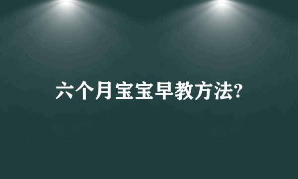 六个月宝宝早教方法?