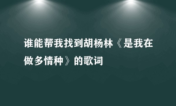 谁能帮我找到胡杨林《是我在做多情种》的歌词
