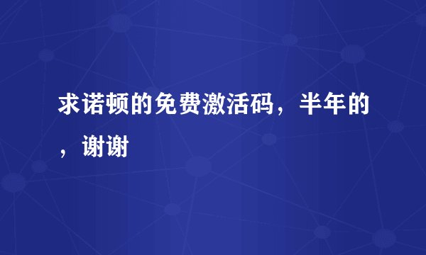 求诺顿的免费激活码，半年的，谢谢