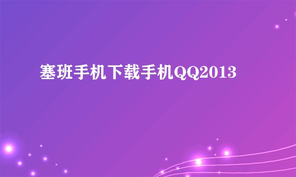 塞班手机下载手机QQ2013