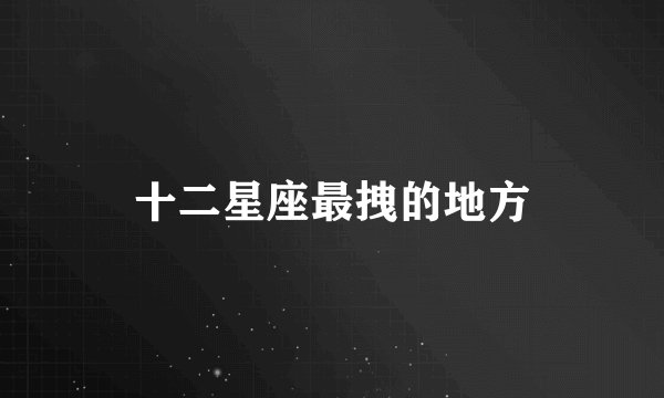 十二星座最拽的地方