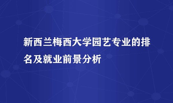 新西兰梅西大学园艺专业的排名及就业前景分析