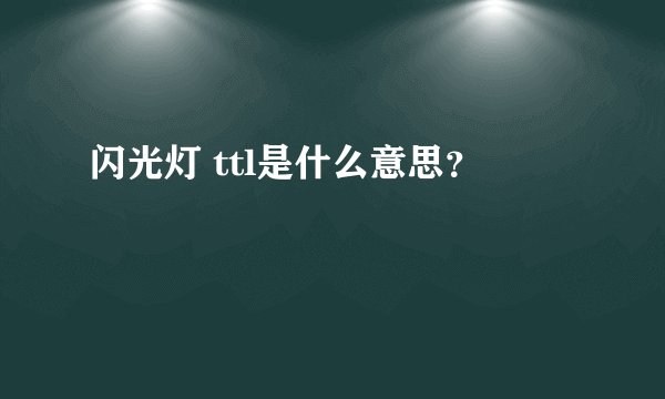 闪光灯 ttl是什么意思？