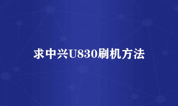 求中兴U830刷机方法