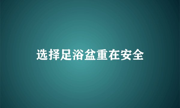 选择足浴盆重在安全