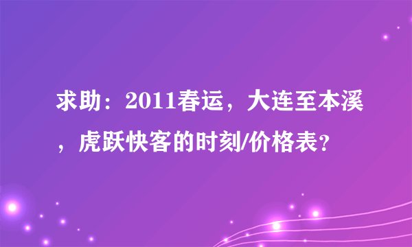 求助：2011春运，大连至本溪，虎跃快客的时刻/价格表？