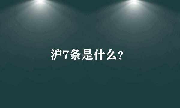 沪7条是什么？