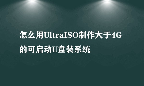 怎么用UltraISO制作大于4G的可启动U盘装系统
