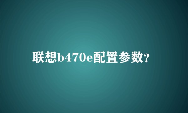 联想b470e配置参数？
