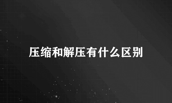 压缩和解压有什么区别