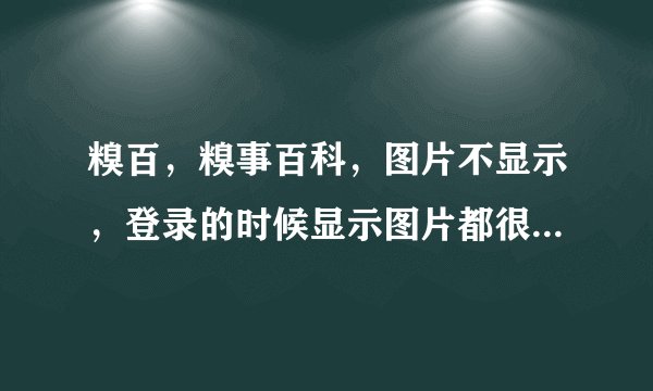 糗百，糗事百科，图片不显示，登录的时候显示图片都很费劲，大部分显示不出来，是怎么回事