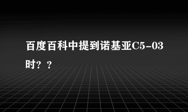百度百科中提到诺基亚C5-03时？？