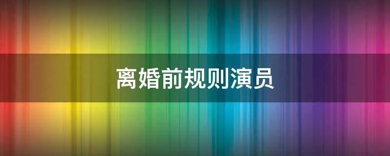 离婚前规则演员