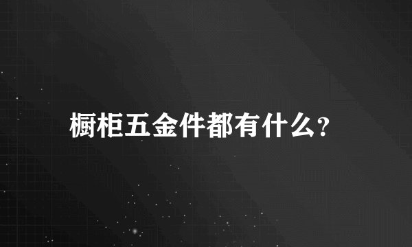 橱柜五金件都有什么？