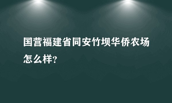 国营福建省同安竹坝华侨农场怎么样？